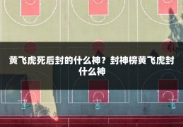 黄飞虎死后封的什么神?封神榜黄飞虎封什么神