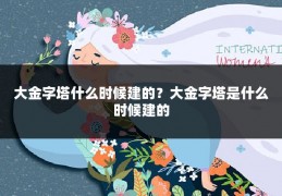 大金字塔什么时候建的?大金字塔是什么时候建的