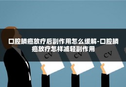 口腔鳞癌放疗后副作用怎么缓解-口腔鳞癌放疗怎样减轻副作用