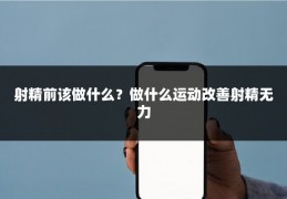 射精前该做什么?做什么运动改善射精无力