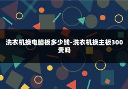 洗衣机换电脑板多少钱-洗衣机换主板300贵吗