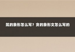筑的象形怎么写？贪的象形文怎么写的