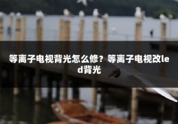 等离子电视背光怎么修？等离子电视改led背光