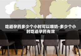 吃避孕药多少个小时可以喂奶-多少个小时吃避孕药有效