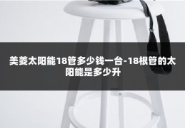 美菱太阳能18管多少钱一台-18根管的太阳能是多少升
