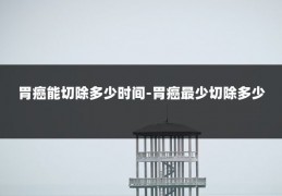 胃癌能切除多少时间-胃癌最少切除多少