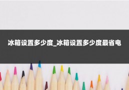 冰箱设置多少度_冰箱设置多少度最省电