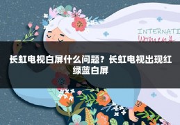 长虹电视白屏什么问题?长虹电视出现红绿蓝白屏
