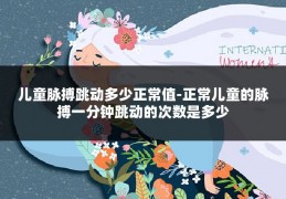 儿童脉搏跳动多少正常值-正常儿童的脉搏一分钟跳动的次数是多少