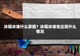 冰箱冰堵什么原因？冰箱冰堵会出现什么情况