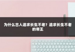 为什么古人追求长生不老?追求长生不老的帝王