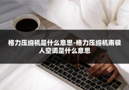 格力压缩机是什么意思-格力压缩机南极人空调是什么意思