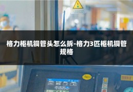 格力柜机铜管头怎么拆-格力3匹柜机铜管规格