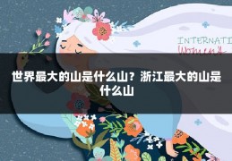 世界最大的山是什么山？浙江最大的山是什么山