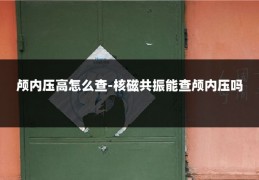 颅内压高怎么查-核磁共振能查颅内压吗