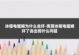 冰箱电磁阀为什么会坏-美菱冰箱电磁阀坏了会出现什么问题