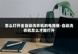 怎么打开全自动洗衣机的电路板-自动洗衣机怎么才能打开