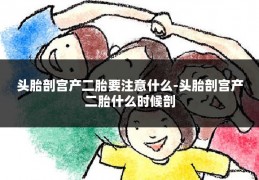 头胎剖宫产二胎要注意什么-头胎剖宫产二胎什么时候剖