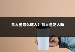 食人鱼怎么吃人?食人鱼吃人吗