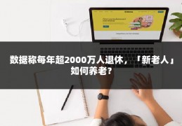 数据称每年超2000万人退休，「新老人」如何养老？