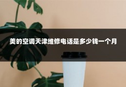美的空调天津维修电话是多少钱一个月