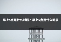 早上5点是什么时辰?早上5点是什么时辰