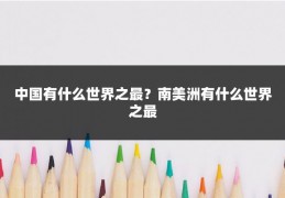 中国有什么世界之最？南美洲有什么世界之最