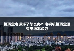 机顶盒电源坏了怎么办？电视机机顶盒没有电源怎么办