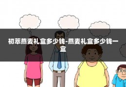 初萃燕麦礼盒多少钱-燕麦礼盒多少钱一盒