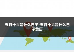 五月十六是什么日子-五月十六是什么日子黄历