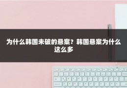 为什么韩国未破的悬案？韩国悬案为什么这么多