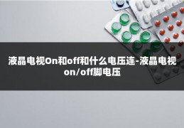 液晶电视On和off和什么电压连-液晶电视on/off脚电压