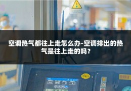 空调热气都往上走怎么办-空调排出的热气是往上走的吗？