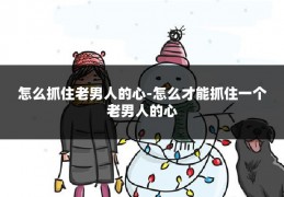 怎么抓住老男人的心-怎么才能抓住一个老男人的心