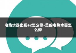 电热水器出现e2怎么修-美的电热水器怎么修