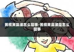 黄痰黄鼻涕怎么回事-黄痰黄鼻涕是怎么回事