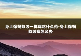 身上像蚂蚁咬一样痒吃什么药-身上像蚂蚁咬痒怎么办