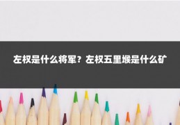 左权是什么将军？左权五里堠是什么矿