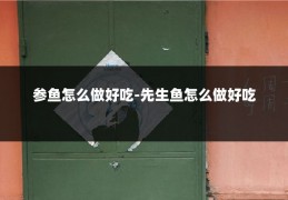 参鱼怎么做好吃-先生鱼怎么做好吃