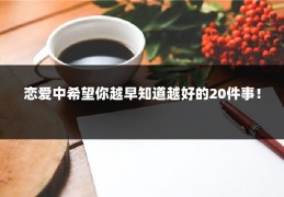 恋爱中希望你越早知道越好的20件事！