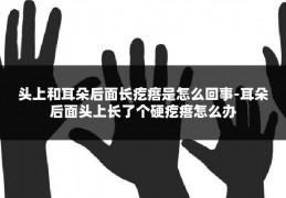 头上和耳朵后面长疙瘩是怎么回事-耳朵后面头上长了个硬疙瘩怎么办