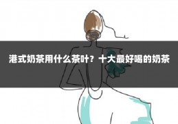 港式奶茶用什么茶叶?十大最好喝的奶茶