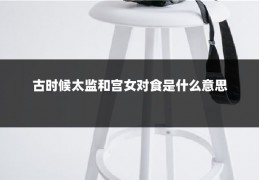 古时候太监和宫女对食是什么意思