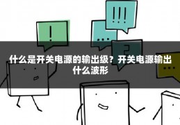 什么是开关电源的输出级?开关电源输出什么波形