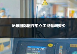 萨米国际医疗中心工资薪酬多少