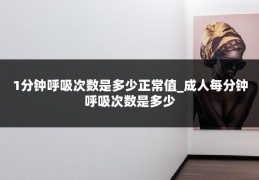1分钟呼吸次数是多少正常值_成人每分钟呼吸次数是多少