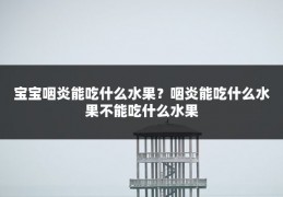 宝宝咽炎能吃什么水果?咽炎能吃什么水果不能吃什么水果