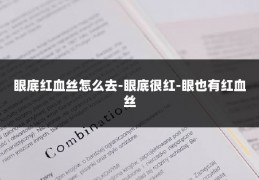 眼底红血丝怎么去-眼底很红-眼也有红血丝