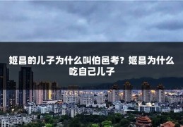 姬昌的儿子为什么叫伯邑考？姬昌为什么吃自己儿子