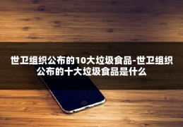 世卫组织公布的10大垃圾食品-世卫组织公布的十大垃圾食品是什么